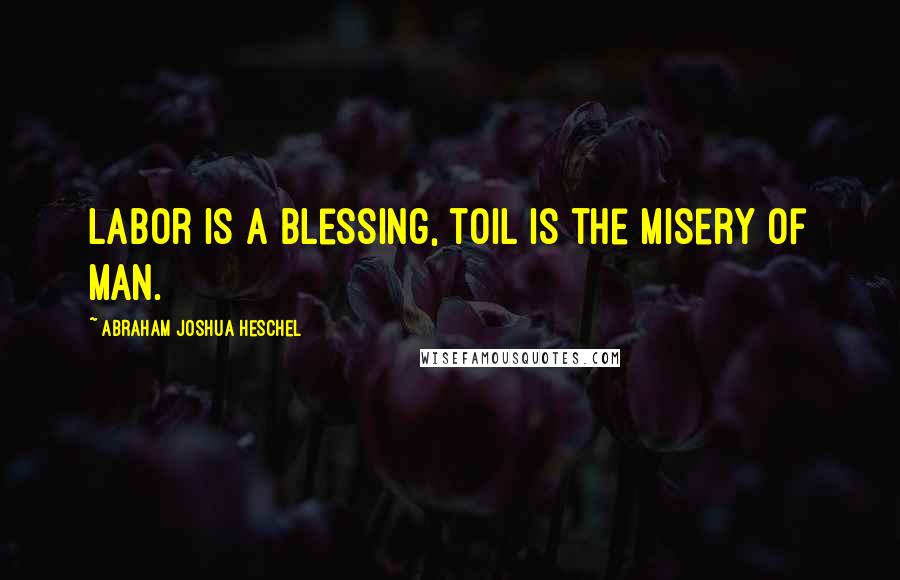 Abraham Joshua Heschel Quotes: Labor is a blessing, toil is the misery of man.