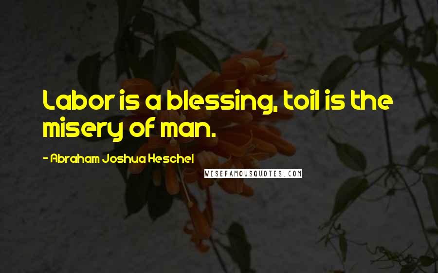 Abraham Joshua Heschel Quotes: Labor is a blessing, toil is the misery of man.