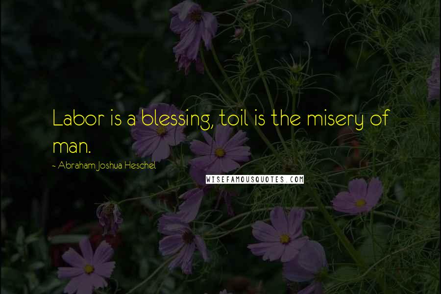 Abraham Joshua Heschel Quotes: Labor is a blessing, toil is the misery of man.