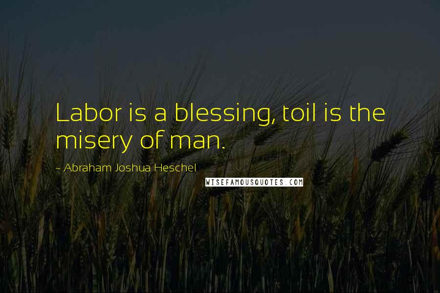 Abraham Joshua Heschel Quotes: Labor is a blessing, toil is the misery of man.