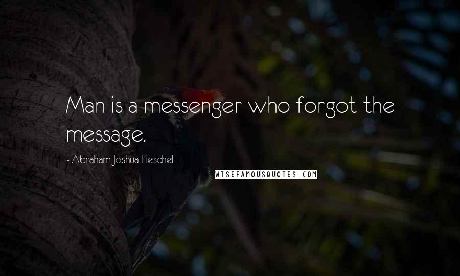 Abraham Joshua Heschel Quotes: Man is a messenger who forgot the message.