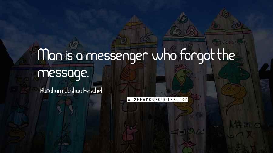 Abraham Joshua Heschel Quotes: Man is a messenger who forgot the message.