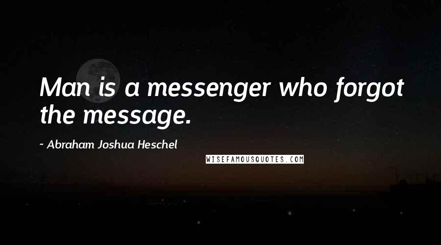 Abraham Joshua Heschel Quotes: Man is a messenger who forgot the message.