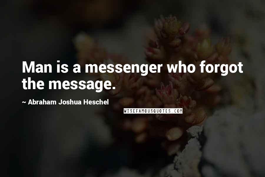 Abraham Joshua Heschel Quotes: Man is a messenger who forgot the message.