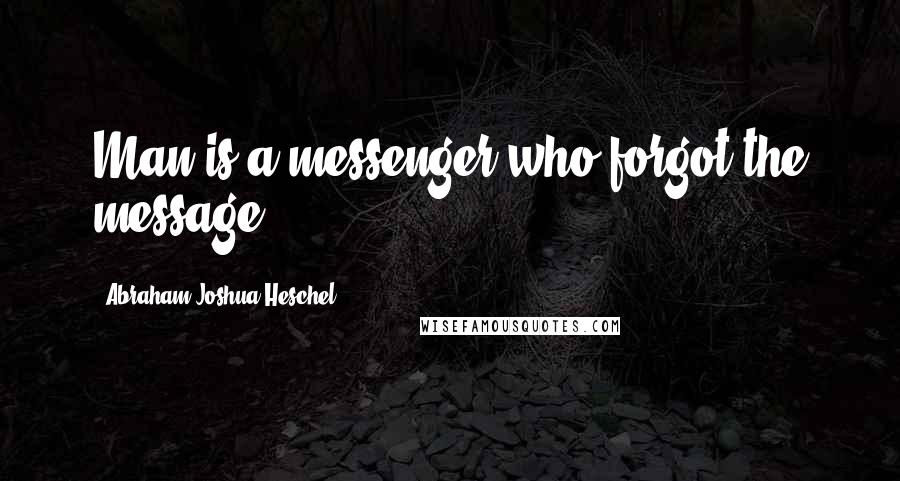 Abraham Joshua Heschel Quotes: Man is a messenger who forgot the message.