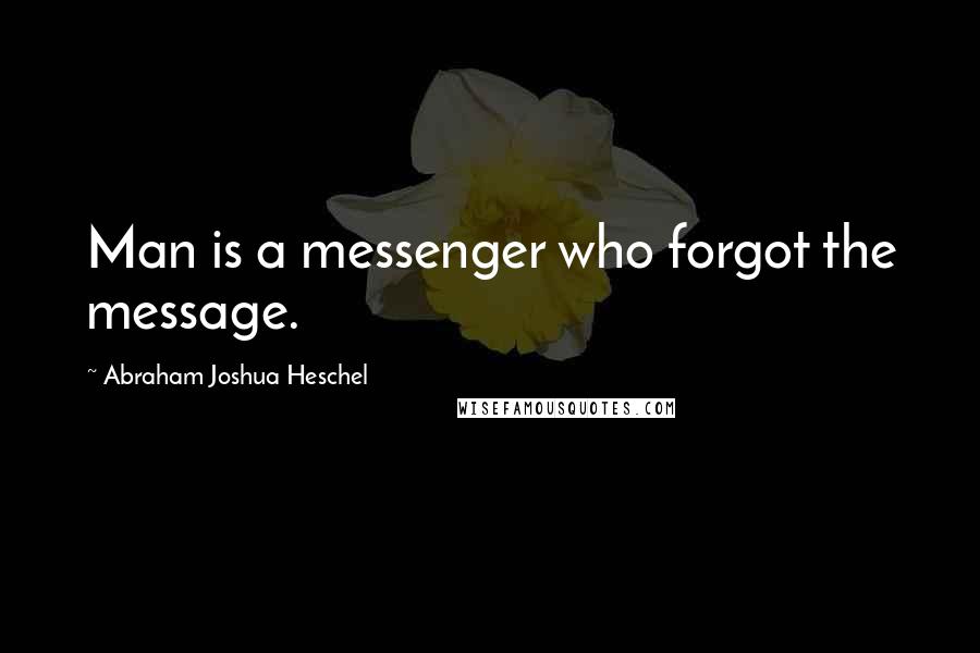 Abraham Joshua Heschel Quotes: Man is a messenger who forgot the message.