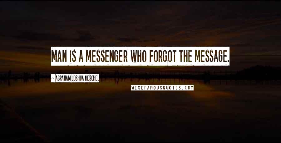 Abraham Joshua Heschel Quotes: Man is a messenger who forgot the message.