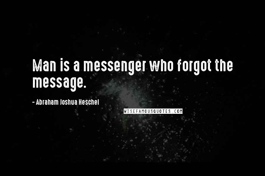 Abraham Joshua Heschel Quotes: Man is a messenger who forgot the message.