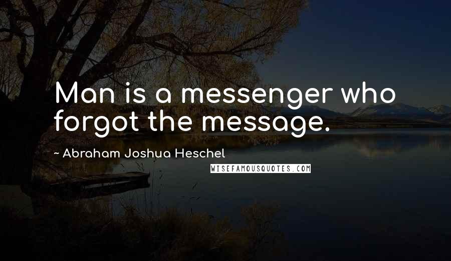 Abraham Joshua Heschel Quotes: Man is a messenger who forgot the message.