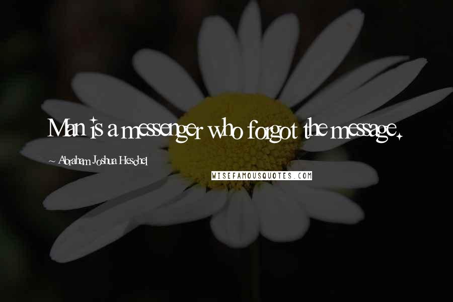 Abraham Joshua Heschel Quotes: Man is a messenger who forgot the message.