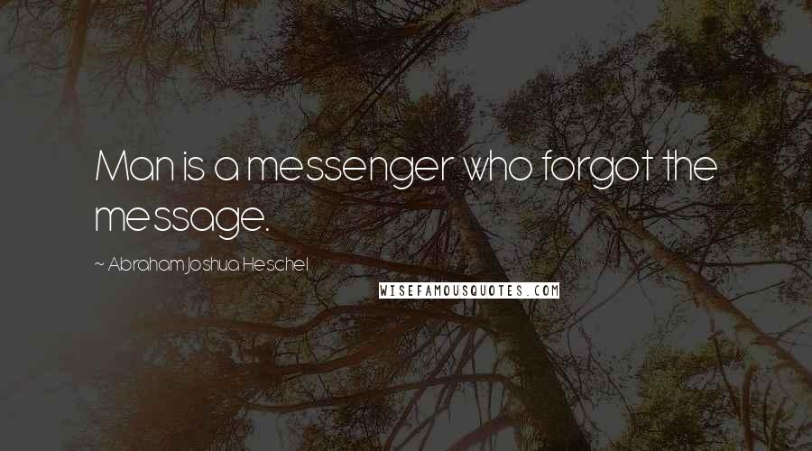 Abraham Joshua Heschel Quotes: Man is a messenger who forgot the message.