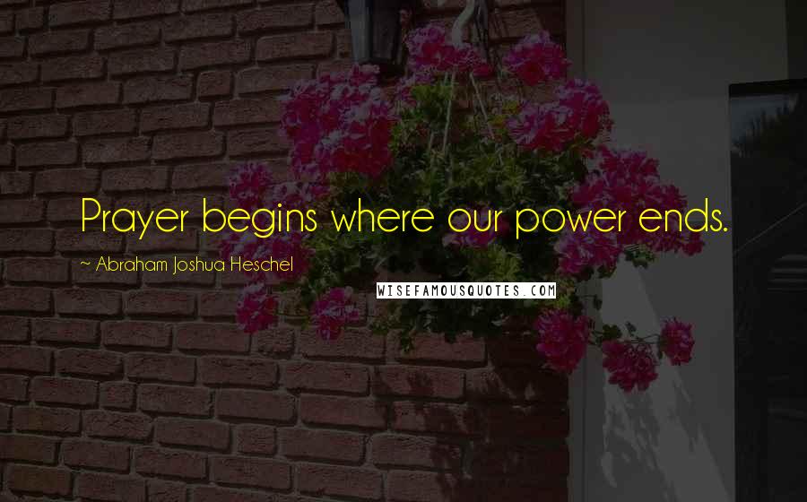 Abraham Joshua Heschel Quotes: Prayer begins where our power ends.