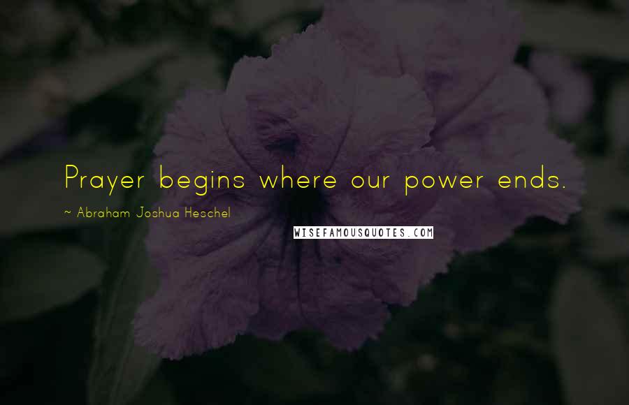 Abraham Joshua Heschel Quotes: Prayer begins where our power ends.