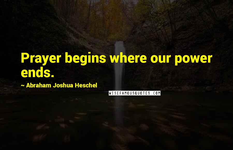 Abraham Joshua Heschel Quotes: Prayer begins where our power ends.