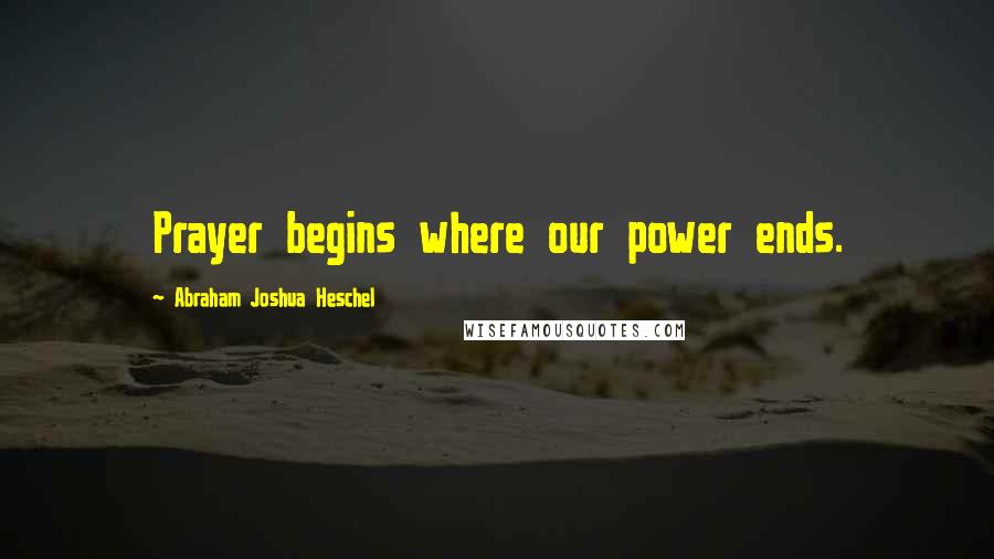 Abraham Joshua Heschel Quotes: Prayer begins where our power ends.