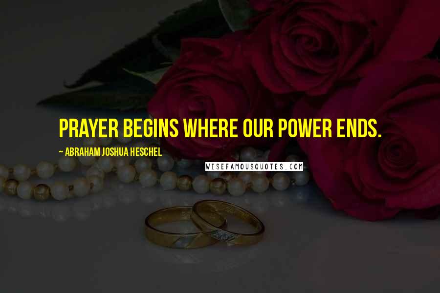 Abraham Joshua Heschel Quotes: Prayer begins where our power ends.