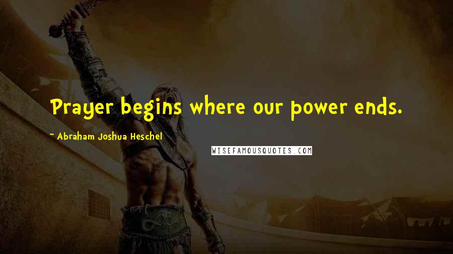 Abraham Joshua Heschel Quotes: Prayer begins where our power ends.