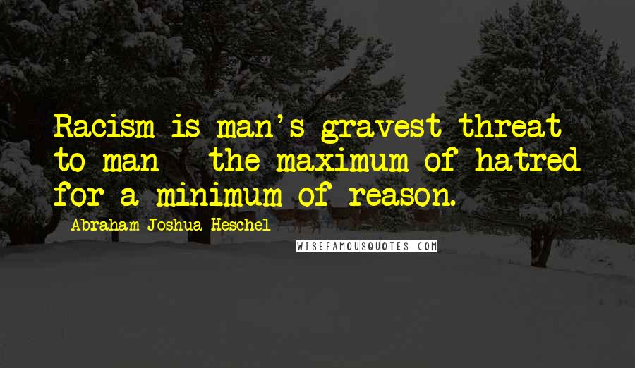 Abraham Joshua Heschel Quotes: Racism is man's gravest threat to man - the maximum of hatred for a minimum of reason.