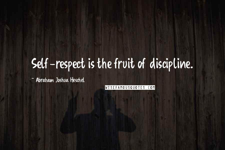 Abraham Joshua Heschel Quotes: Self-respect is the fruit of discipline.