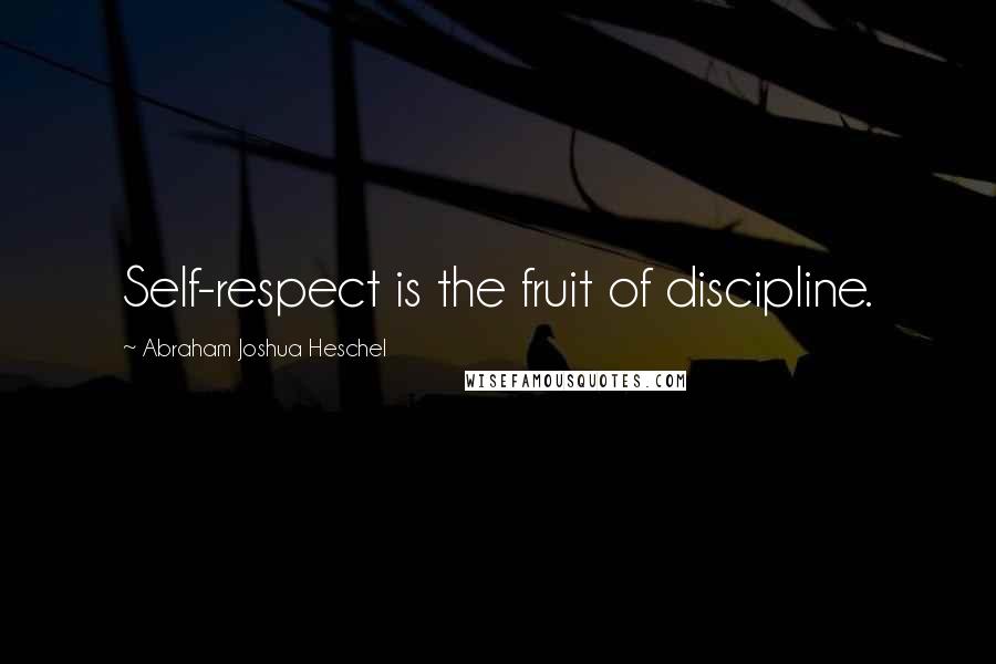 Abraham Joshua Heschel Quotes: Self-respect is the fruit of discipline.