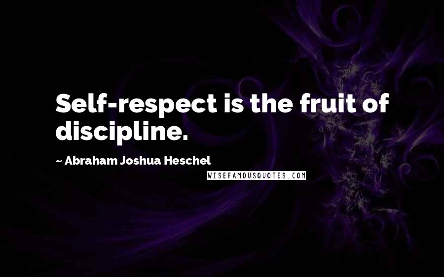 Abraham Joshua Heschel Quotes: Self-respect is the fruit of discipline.