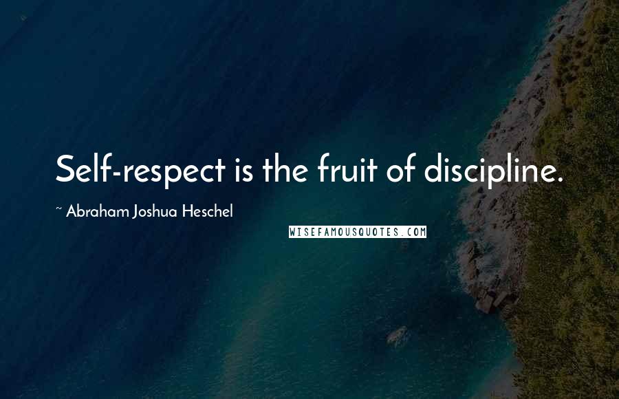 Abraham Joshua Heschel Quotes: Self-respect is the fruit of discipline.