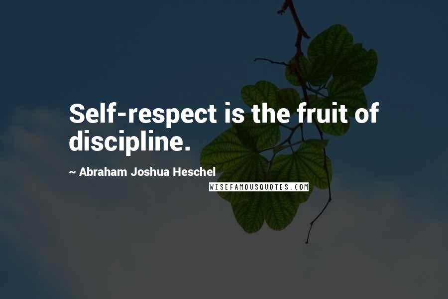 Abraham Joshua Heschel Quotes: Self-respect is the fruit of discipline.