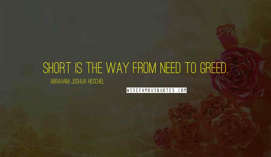 Abraham Joshua Heschel Quotes: Short is the way from need to greed.