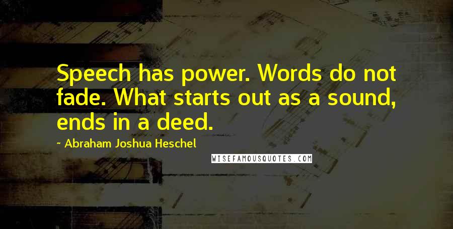 Abraham Joshua Heschel Quotes: Speech has power. Words do not fade. What starts out as a sound, ends in a deed.