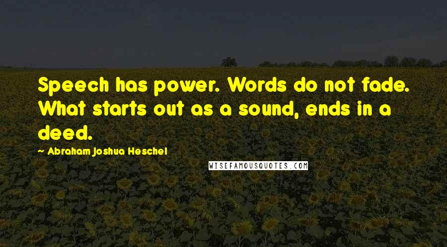 Abraham Joshua Heschel Quotes: Speech has power. Words do not fade. What starts out as a sound, ends in a deed.