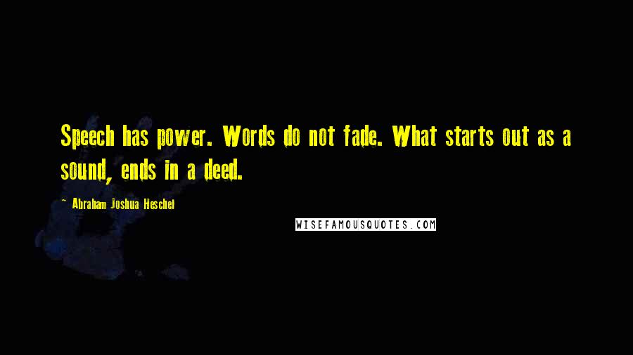 Abraham Joshua Heschel Quotes: Speech has power. Words do not fade. What starts out as a sound, ends in a deed.