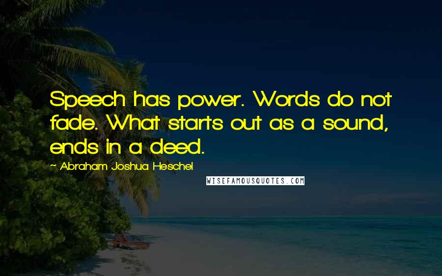 Abraham Joshua Heschel Quotes: Speech has power. Words do not fade. What starts out as a sound, ends in a deed.