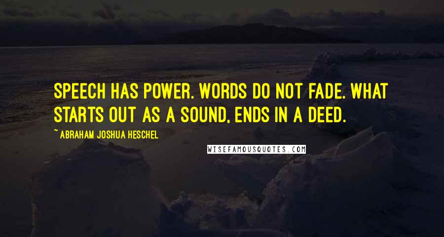 Abraham Joshua Heschel Quotes: Speech has power. Words do not fade. What starts out as a sound, ends in a deed.