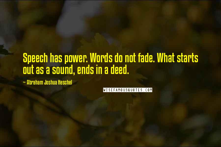 Abraham Joshua Heschel Quotes: Speech has power. Words do not fade. What starts out as a sound, ends in a deed.