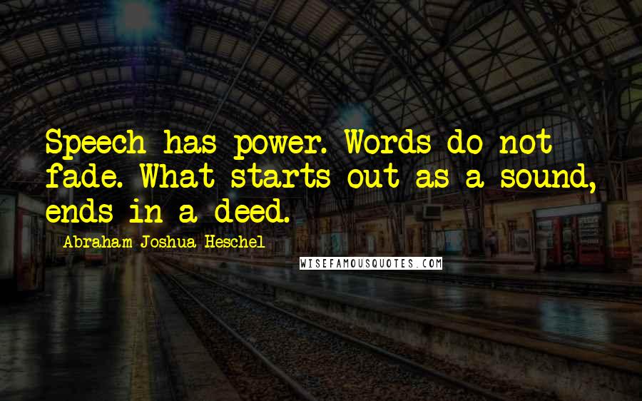 Abraham Joshua Heschel Quotes: Speech has power. Words do not fade. What starts out as a sound, ends in a deed.