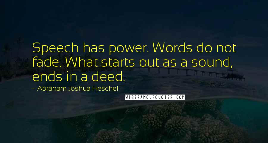 Abraham Joshua Heschel Quotes: Speech has power. Words do not fade. What starts out as a sound, ends in a deed.