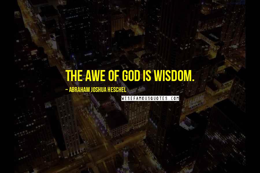 Abraham Joshua Heschel Quotes: The awe of God is wisdom.