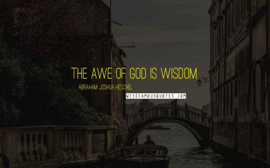 Abraham Joshua Heschel Quotes: The awe of God is wisdom.