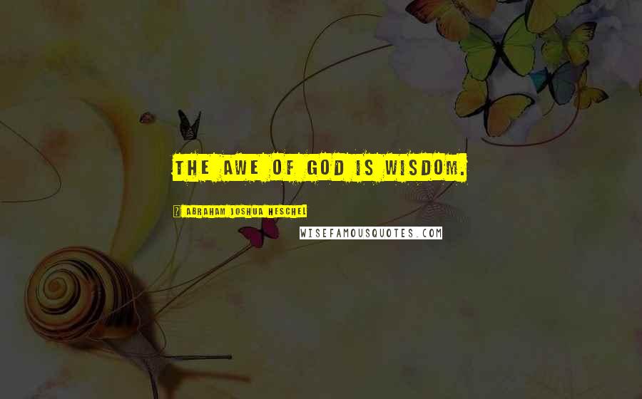 Abraham Joshua Heschel Quotes: The awe of God is wisdom.
