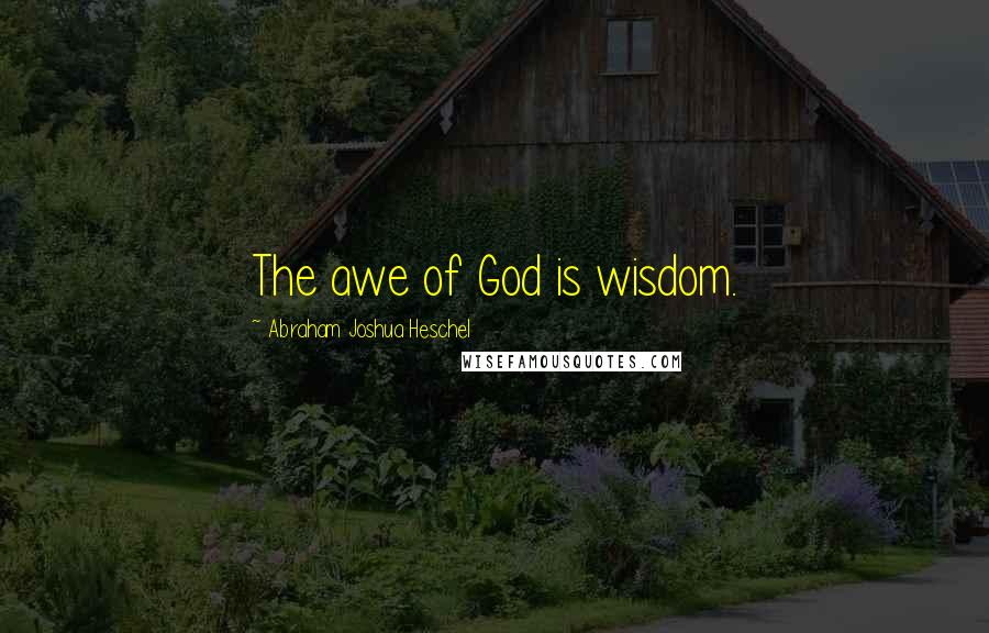 Abraham Joshua Heschel Quotes: The awe of God is wisdom.