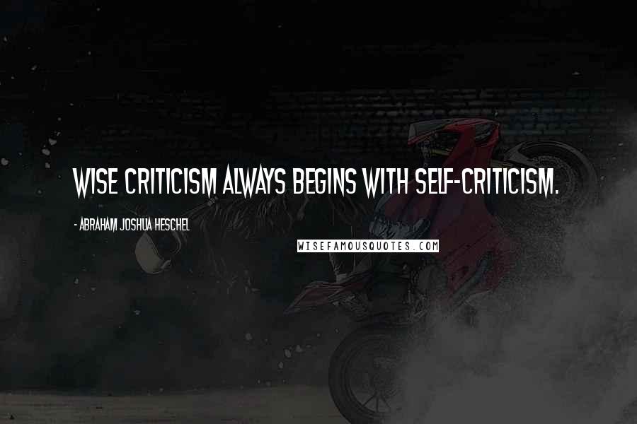 Abraham Joshua Heschel Quotes: Wise criticism always begins with self-criticism.