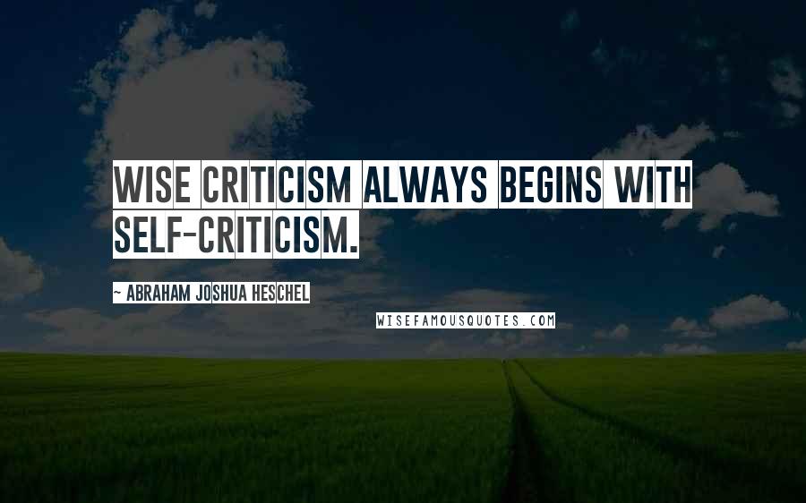 Abraham Joshua Heschel Quotes: Wise criticism always begins with self-criticism.