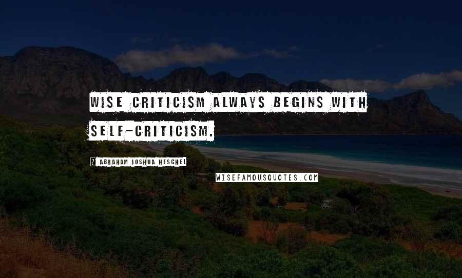 Abraham Joshua Heschel Quotes: Wise criticism always begins with self-criticism.