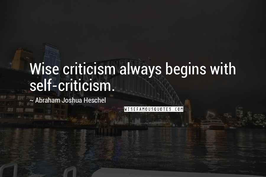 Abraham Joshua Heschel Quotes: Wise criticism always begins with self-criticism.