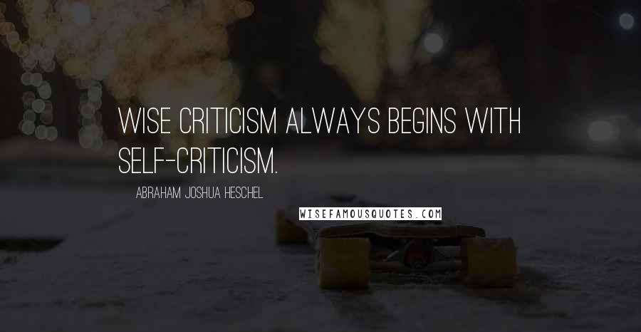 Abraham Joshua Heschel Quotes: Wise criticism always begins with self-criticism.