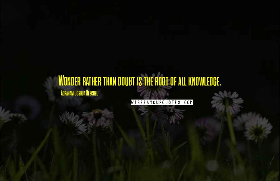 Abraham Joshua Heschel Quotes: Wonder rather than doubt is the root of all knowledge.