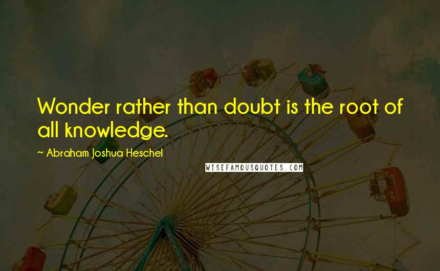 Abraham Joshua Heschel Quotes: Wonder rather than doubt is the root of all knowledge.