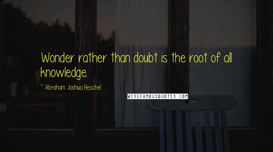 Abraham Joshua Heschel Quotes: Wonder rather than doubt is the root of all knowledge.