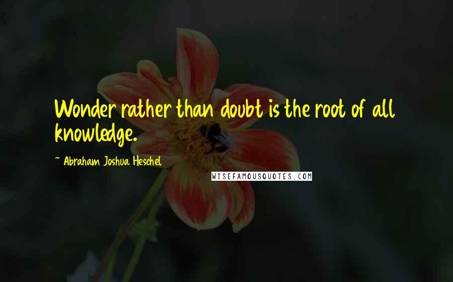 Abraham Joshua Heschel Quotes: Wonder rather than doubt is the root of all knowledge.