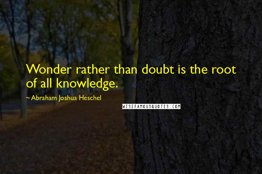 Abraham Joshua Heschel Quotes: Wonder rather than doubt is the root of all knowledge.